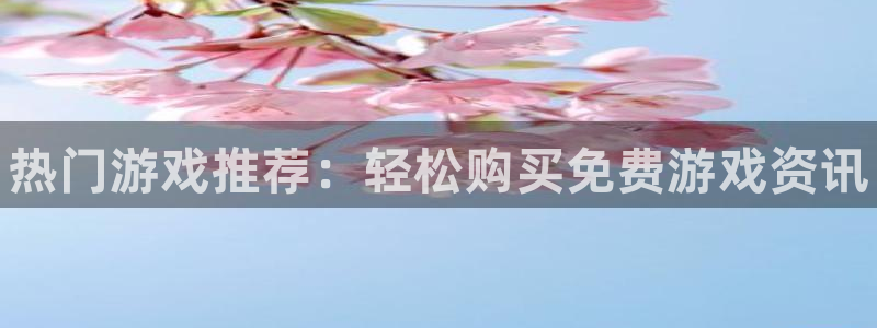 鼎点娱乐注册网站：热门游戏推荐：轻松购买免费游戏资讯