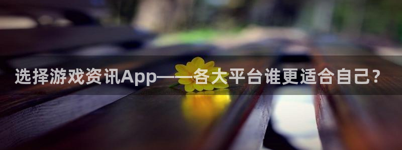 鼎点娱乐网页登录入口下载：选择游戏资讯App——各大平台谁更