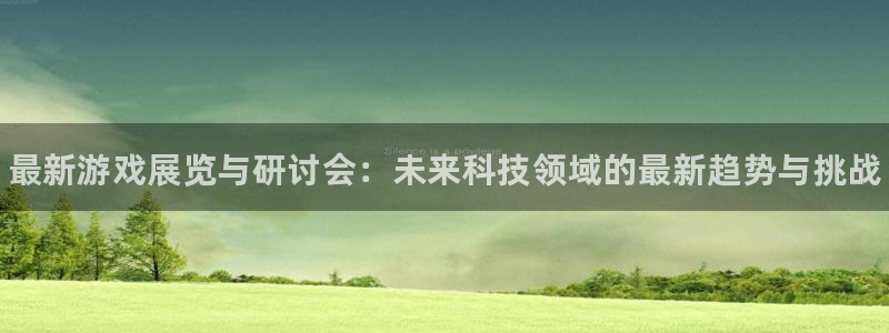 鼎点娱乐注册账号：最新游戏展览与研讨会：未来科技领域的最新趋