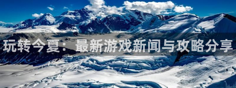 鼎点娱乐平台登录：玩转今夏：最新游戏新闻与攻略分享