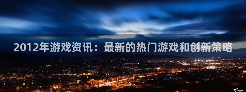 鼎点娱乐注册服务条款：2012年游戏资讯：最新的热门游戏和创