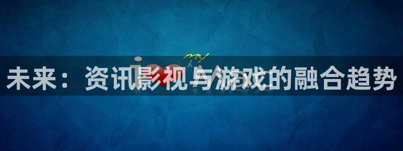 鼎点娱乐2登录：未来：资讯影视与游戏的融合趋势