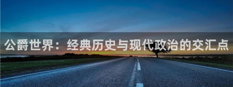 手机鼎点娱乐下载安装：公爵世界：经典历史与现代政治的交汇点