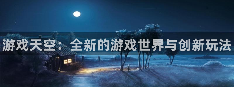 鼎点娱乐2首页登录：游戏天空：全新的游戏世界与创新玩法