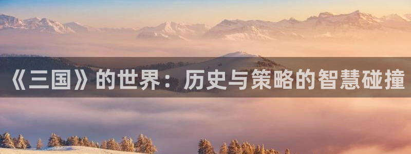 鼎点娱乐登录网址：《三国》的世界：历史与策略的智慧碰撞