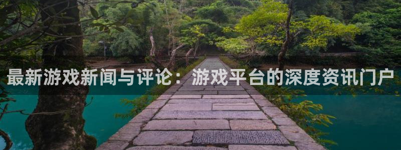 鼎点娱乐开户测速：最新游戏新闻与评论：游戏平台的深度资讯门户