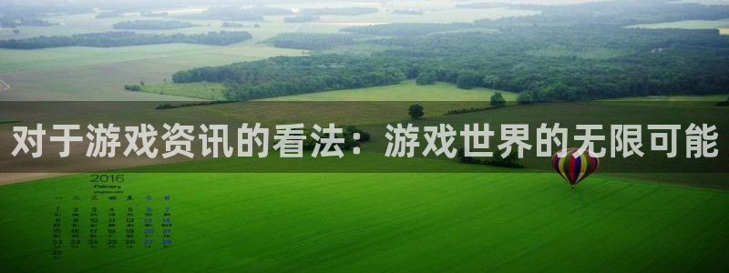 鼎点娱乐网页登录入口官网：对于游戏资讯的看法：游戏世界的无限