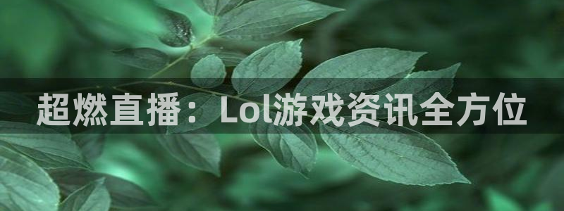 鼎点娱乐app下载：超燃直播：Lol游戏资讯全方位